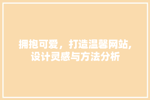拥抱可爱，打造温馨网站,设计灵感与方法分析 拥抱可爱，打造温馨网站,设计灵感与方法分析 百度SEO