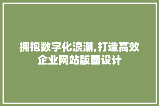 拥抱数字化浪潮,打造高效企业网站版面设计 拥抱数字化浪潮,打造高效企业网站版面设计 百度SEO