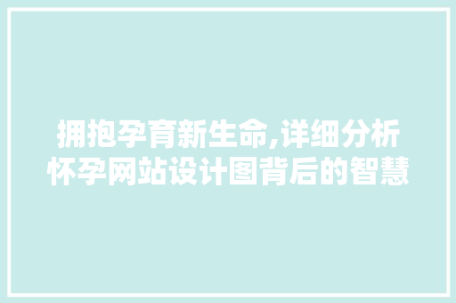 拥抱孕育新生命,详细分析怀孕网站设计图背后的智慧