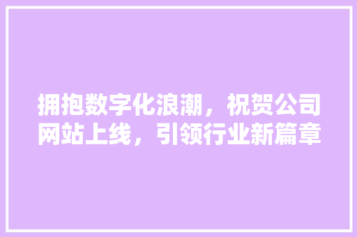 拥抱数字化浪潮，祝贺公司网站上线，引领行业新篇章 拥抱数字化浪潮，祝贺公司网站上线，引领行业新篇章 搜狗SEO