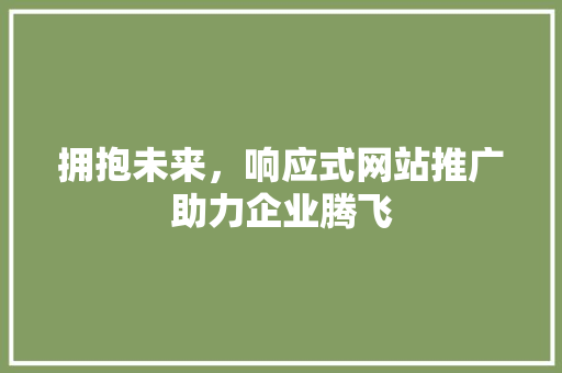 拥抱未来，响应式网站推广助力企业腾飞 拥抱未来，响应式网站推广助力企业腾飞 搜狗SEO