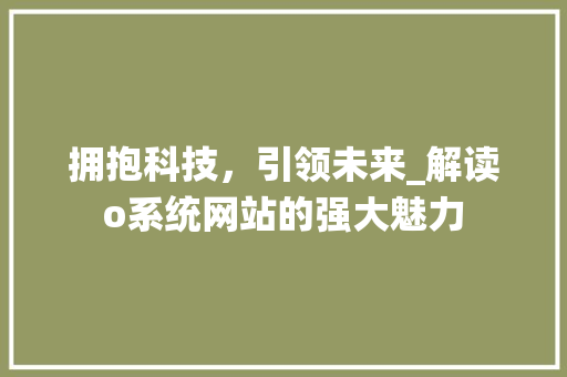 拥抱科技，引领未来_解读o系统网站的强大魅力 拥抱科技，引领未来_解读o系统网站的强大魅力 百度SEO