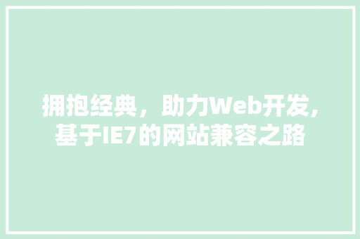 拥抱经典,助力Web开发,基于IE7的网站兼容之路 神马SEO 拥抱经典,助力Web开发,基于IE7的网站兼容之路 拥抱经典,助力Web开发,基于IE7的网站兼容之路 神马SEO