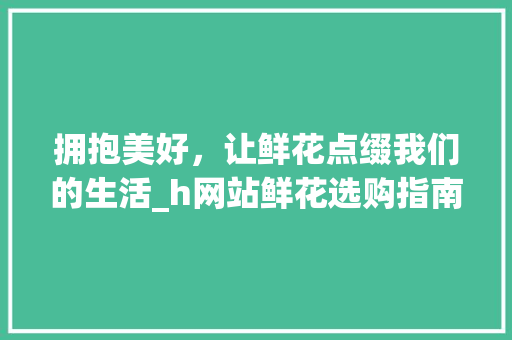 拥抱美好，让鲜花点缀我们的生活_h网站鲜花选购指南 拥抱美好，让鲜花点缀我们的生活_h网站鲜花选购指南 SEO关键词