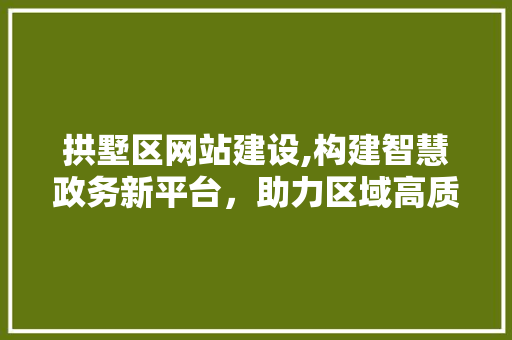 拱墅区网站建设,构建智慧政务新平台，助力区域高质量发展