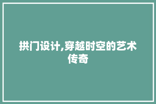 拱门设计,穿越时空的艺术传奇 拱门设计,穿越时空的艺术传奇 神马SEO