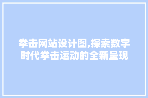 拳击网站设计图,探索数字时代拳击运动的全新呈现 拳击网站设计图,探索数字时代拳击运动的全新呈现 搜狗SEO
