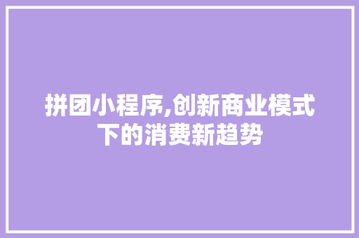 拼团小程序,创新商业模式下的消费新趋势 拼团小程序,创新商业模式下的消费新趋势 搜狗SEO