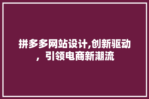 拼多多网站设计,创新驱动,引领电商新潮流 神马SEO 拼多多网站设计,创新驱动,引领电商新潮流 拼多多网站设计,创新驱动,引领电商新潮流 神马SEO