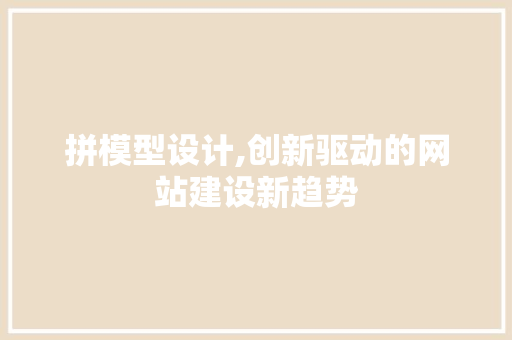 拼模型设计,创新驱动的网站建设新趋势