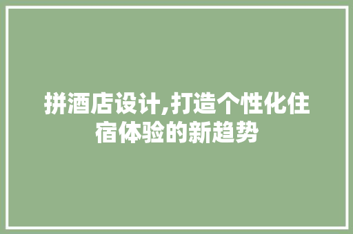 拼酒店设计,打造个性化住宿体验的新趋势 拼酒店设计,打造个性化住宿体验的新趋势 必应SEO