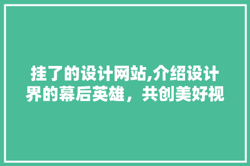 挂了的设计网站,介绍设计界的幕后英雄，共创美好视觉世界 挂了的设计网站,介绍设计界的幕后英雄，共创美好视觉世界 搜狗SEO
