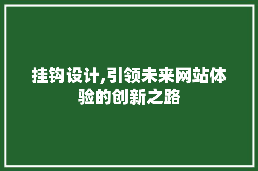 挂钩设计,引领未来网站体验的创新之路 挂钩设计,引领未来网站体验的创新之路 神马SEO