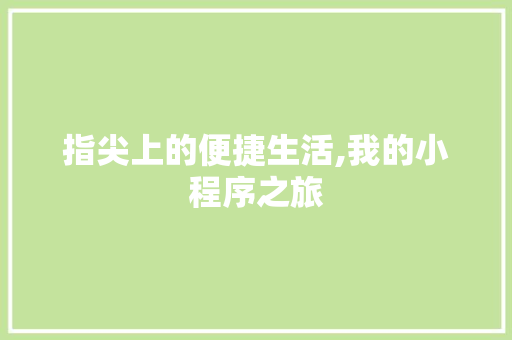 指尖上的便捷生活,我的小程序之旅 指尖上的便捷生活,我的小程序之旅 SEO关键词