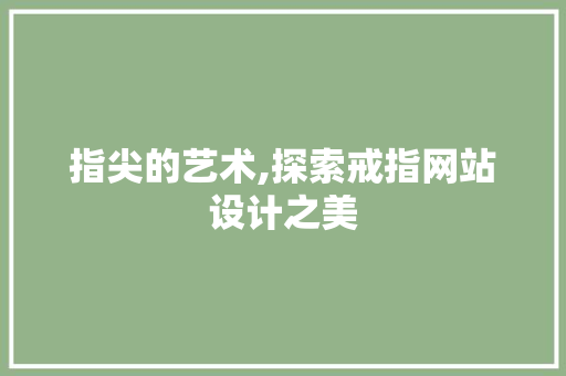 指尖的艺术,探索戒指网站设计之美 指尖的艺术,探索戒指网站设计之美 搜狗SEO