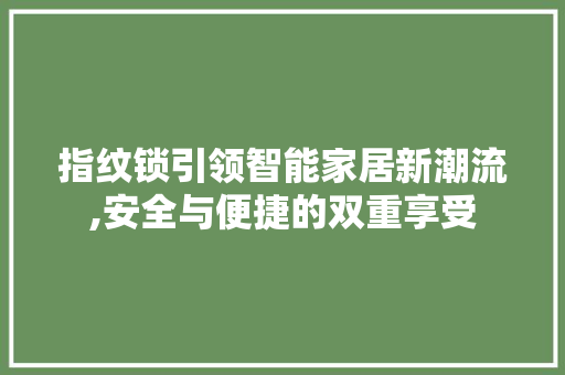 指纹锁引领智能家居新潮流,安全与便捷的双重享受 指纹锁引领智能家居新潮流,安全与便捷的双重享受 网站建设公司
