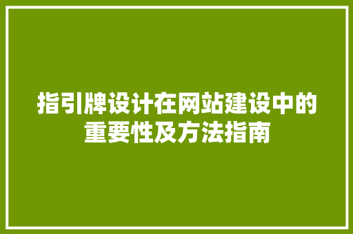 指引牌设计在网站建设中的重要性及方法指南 指引牌设计在网站建设中的重要性及方法指南 必应SEO