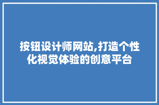 按钮设计师网站,打造个性化视觉体验的创意平台 按钮设计师网站,打造个性化视觉体验的创意平台 百度SEO
