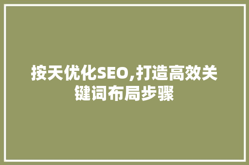 按天优化SEO,打造高效关键词布局步骤 按天优化SEO,打造高效关键词布局步骤 必应SEO