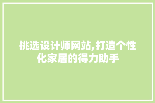 挑选设计师网站,打造个性化家居的得力助手 挑选设计师网站,打造个性化家居的得力助手 搜狗SEO