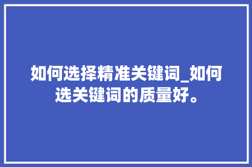 如何选择精准关键词_如何选关键词的质量好。 如何选择精准关键词_如何选关键词的质量好。 SEO关键词