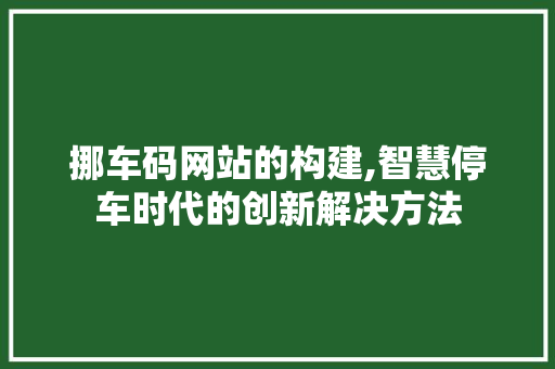 挪车码网站的构建,智慧停车时代的创新解决方法 挪车码网站的构建,智慧停车时代的创新解决方法 百度SEO