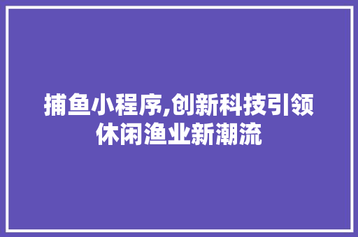 捕鱼小程序,创新科技引领休闲渔业新潮流 捕鱼小程序,创新科技引领休闲渔业新潮流 网站建设公司