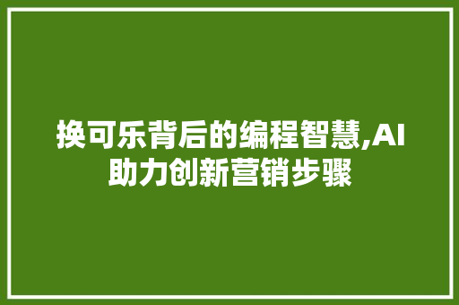 换可乐背后的编程智慧,AI助力创新营销步骤 换可乐背后的编程智慧,AI助力创新营销步骤 SEO关键词