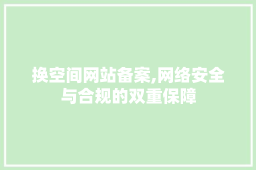换空间网站备案,网络安全与合规的双重保障 换空间网站备案,网络安全与合规的双重保障 搜狗SEO