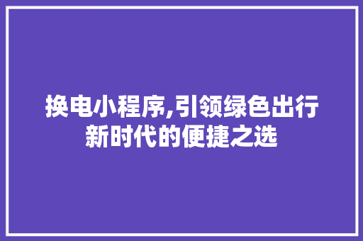 换电小程序,引领绿色出行新时代的便捷之选 换电小程序,引领绿色出行新时代的便捷之选 百度SEO