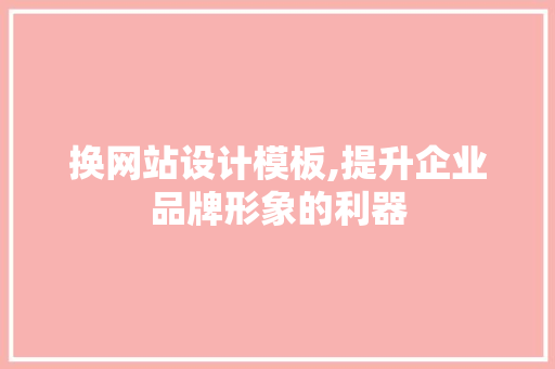 换网站设计模板,提升企业品牌形象的利器 换网站设计模板,提升企业品牌形象的利器 必应SEO
