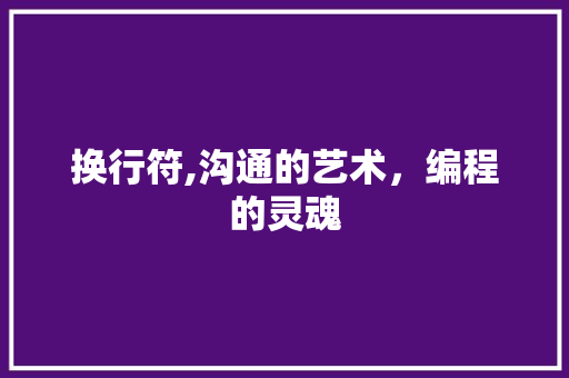 换行符,沟通的艺术，编程的灵魂 换行符,沟通的艺术，编程的灵魂 网站建设公司