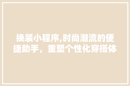 换装小程序,时尚潮流的便捷助手，重塑个性化穿搭体验 换装小程序,时尚潮流的便捷助手，重塑个性化穿搭体验 网站建设公司
