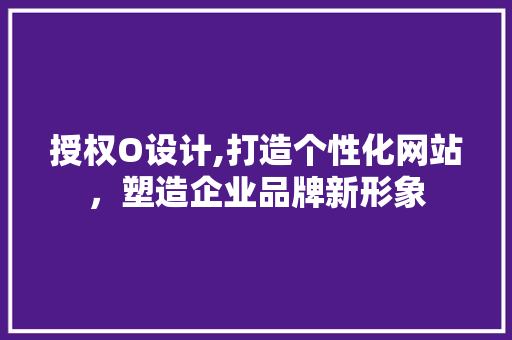 授权O设计,打造个性化网站，塑造企业品牌新形象 授权O设计,打造个性化网站，塑造企业品牌新形象 必应SEO