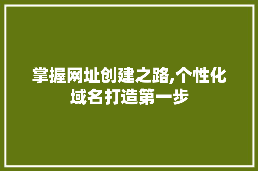 掌握网址创建之路,个性化域名打造第一步 掌握网址创建之路,个性化域名打造第一步 神马SEO
