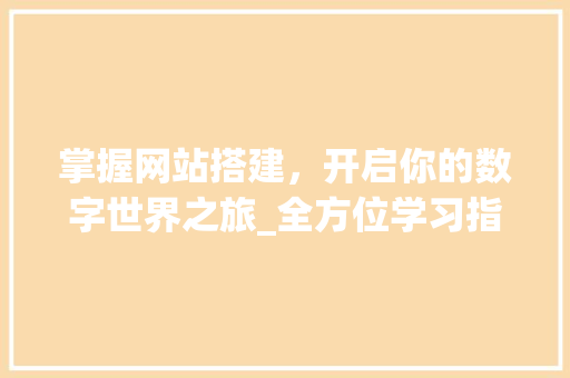 掌握网站搭建，开启你的数字世界之旅_全方位学习指南 神马SEO