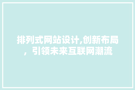 排列式网站设计,创新布局，引领未来互联网潮流 排列式网站设计,创新布局，引领未来互联网潮流 神马SEO