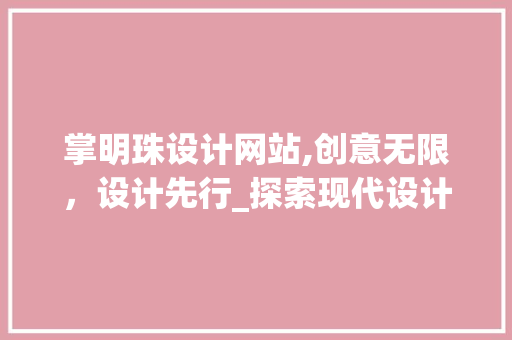 掌明珠设计网站,创意无限，设计先行_探索现代设计领域的璀璨明珠 掌明珠设计网站,创意无限，设计先行_探索现代设计领域的璀璨明珠 百度SEO