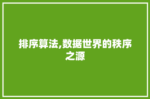 排序算法,数据世界的秩序之源 排序算法,数据世界的秩序之源 网站建设公司