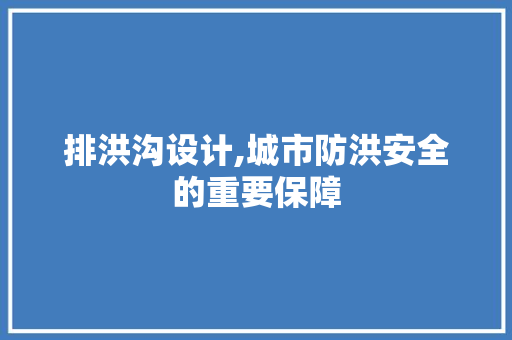 排洪沟设计,城市防洪安全的重要保障 排洪沟设计,城市防洪安全的重要保障 必应SEO