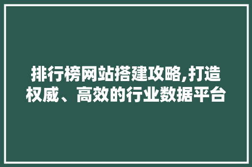排行榜网站搭建攻略,打造权威、高效的行业数据平台 排行榜网站搭建攻略,打造权威、高效的行业数据平台 必应SEO