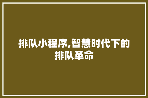 排队小程序,智慧时代下的排队革命 排队小程序,智慧时代下的排队革命 搜狗SEO
