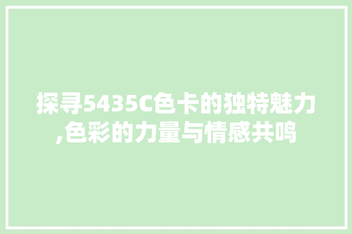 探寻5435C色卡的独特魅力,色彩的力量与情感共鸣 探寻5435C色卡的独特魅力,色彩的力量与情感共鸣 网站建设公司