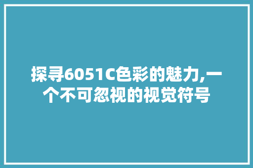 探寻6051C色彩的魅力,一个不可忽视的视觉符号 探寻6051C色彩的魅力,一个不可忽视的视觉符号 SEO关键词