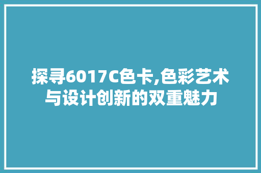 探寻6017C色卡,色彩艺术与设计创新的双重魅力 探寻6017C色卡,色彩艺术与设计创新的双重魅力 网站建设公司