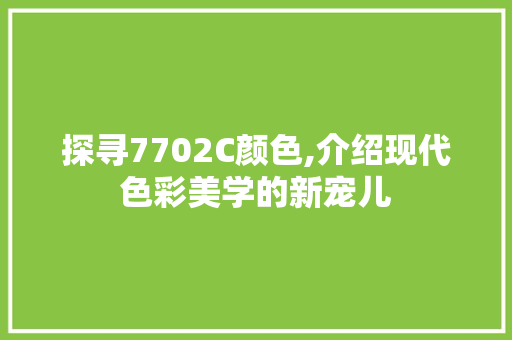 探寻7702C颜色,介绍现代色彩美学的新宠儿 探寻7702C颜色,介绍现代色彩美学的新宠儿 必应SEO