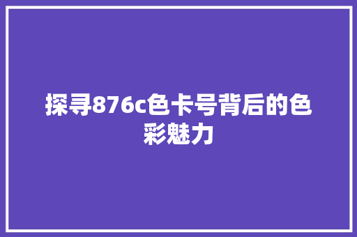 探寻876c色卡号背后的色彩魅力 探寻876c色卡号背后的色彩魅力 SEO关键词