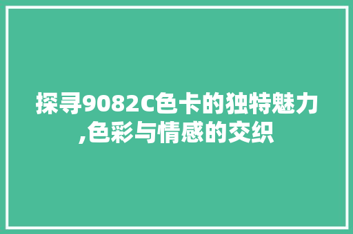 探寻9082C色卡的独特魅力,色彩与情感的交织 探寻9082C色卡的独特魅力,色彩与情感的交织 必应SEO