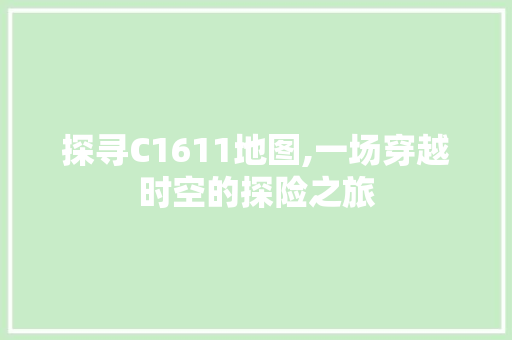 探寻C1611地图,一场穿越时空的探险之旅 探寻C1611地图,一场穿越时空的探险之旅 搜狗SEO