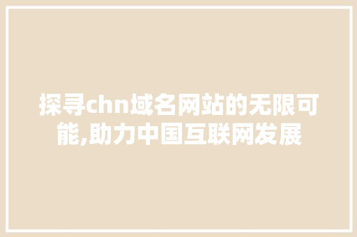 探寻chn域名网站的无限可能,助力中国互联网发展 探寻chn域名网站的无限可能,助力中国互联网发展 搜狗SEO